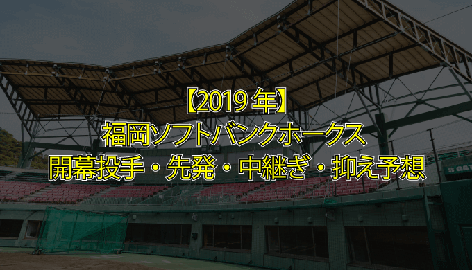 19年ソフトバンク 福岡ソフトバンクホークス19年開幕投手 先発ローテーション 中継ぎ 抑え選手予想 ちょぶログ