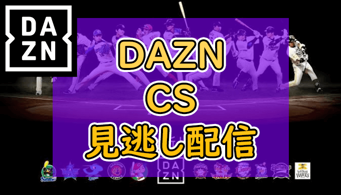 DAZN（ダゾーン）でプロ野球中継CS（クライマックスシリーズ）は視聴可能か？｜結論：見られます！【見逃し配信あり！】
